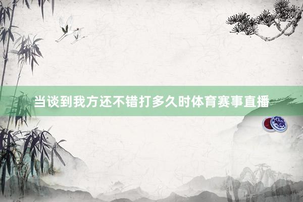 当谈到我方还不错打多久时体育赛事直播