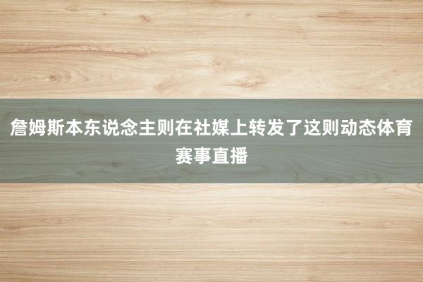 詹姆斯本东说念主则在社媒上转发了这则动态体育赛事直播
