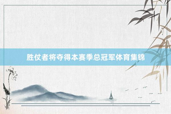 胜仗者将夺得本赛季总冠军体育集锦