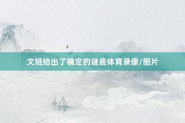 文班给出了确定的谜底体育录像/图片