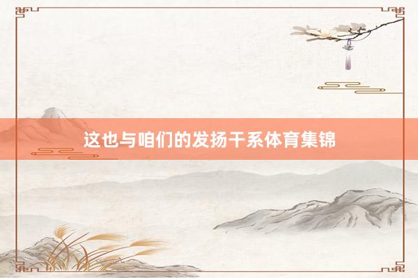 这也与咱们的发扬干系体育集锦