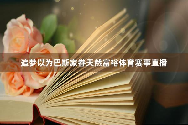 追梦以为巴斯家眷天然富裕体育赛事直播