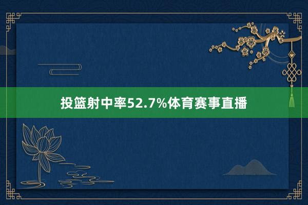 投篮射中率52.7%体育赛事直播