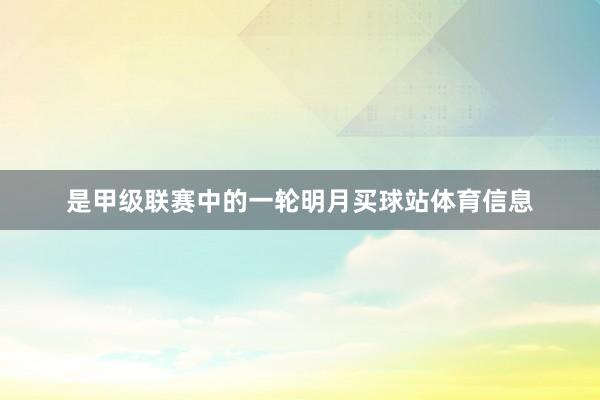 是甲级联赛中的一轮明月买球站体育信息
