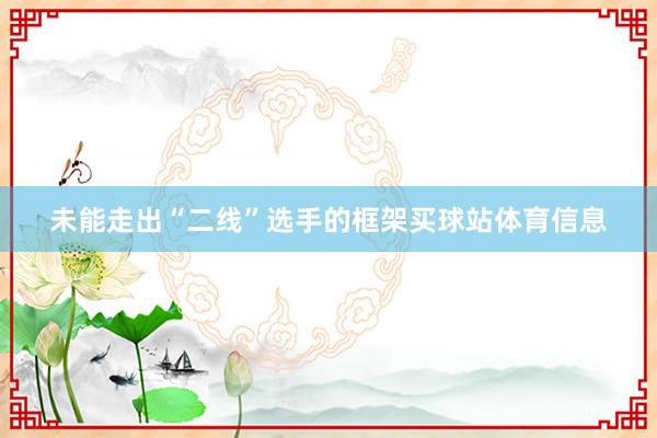 未能走出“二线”选手的框架买球站体育信息