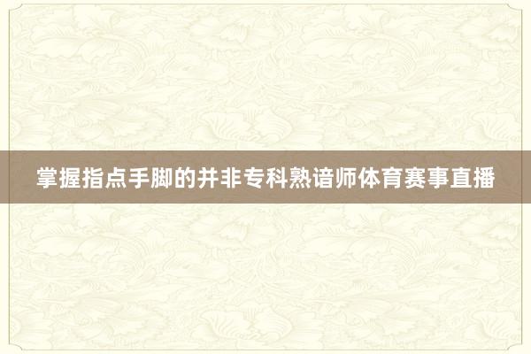 掌握指点手脚的并非专科熟谙师体育赛事直播