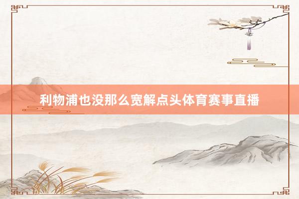 利物浦也没那么宽解点头体育赛事直播