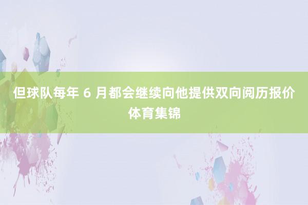 但球队每年 6 月都会继续向他提供双向阅历报价体育集锦