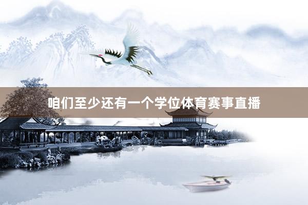 咱们至少还有一个学位体育赛事直播