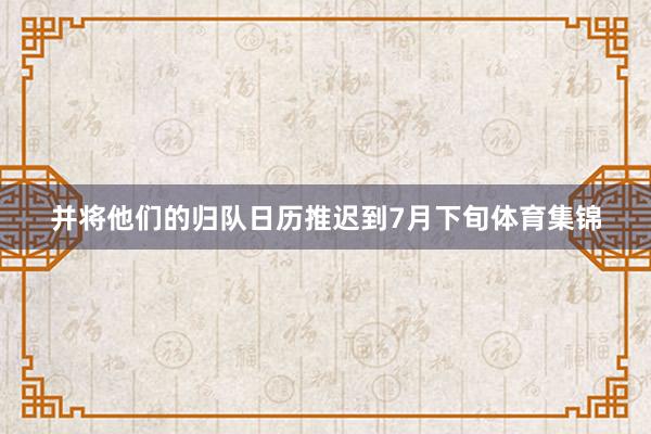 并将他们的归队日历推迟到7月下旬体育集锦