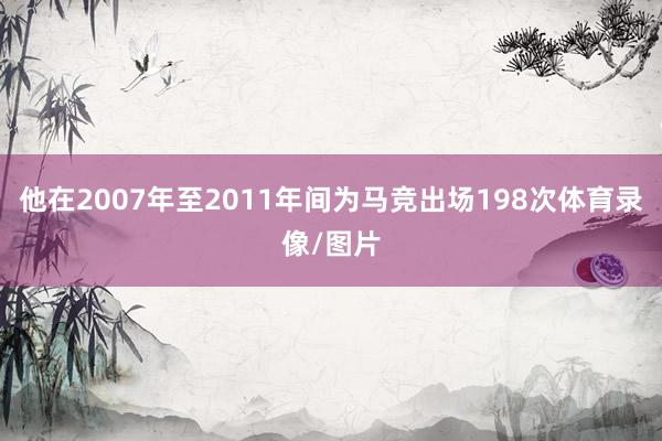 他在2007年至2011年间为马竞出场198次体育录像/图片