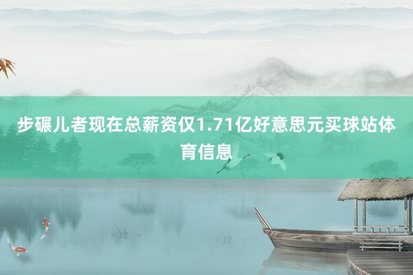 步碾儿者现在总薪资仅1.71亿好意思元买球站体育信息