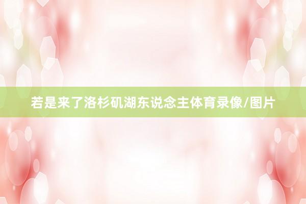 若是来了洛杉矶湖东说念主体育录像/图片