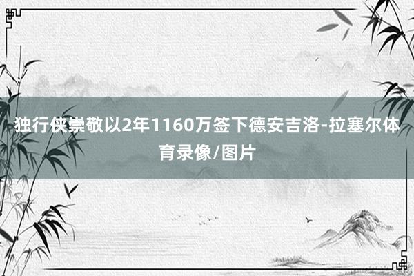 独行侠崇敬以2年1160万签下德安吉洛-拉塞尔体育录像/图片