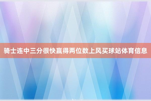 骑士连中三分很快赢得两位数上风买球站体育信息