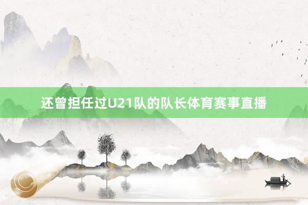 还曾担任过U21队的队长体育赛事直播