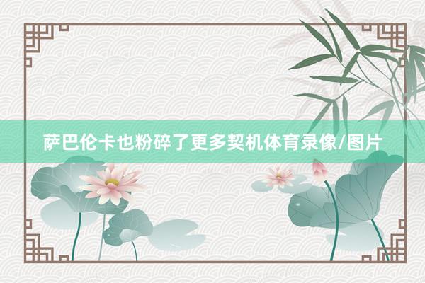 萨巴伦卡也粉碎了更多契机体育录像/图片