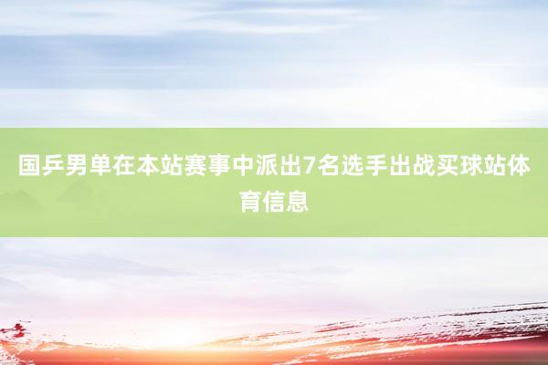 国乒男单在本站赛事中派出7名选手出战买球站体育信息