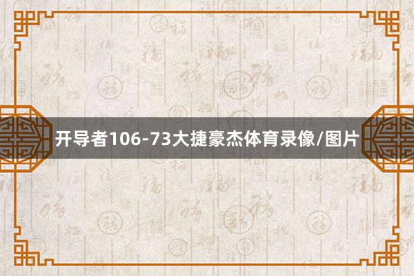开导者106-73大捷豪杰体育录像/图片