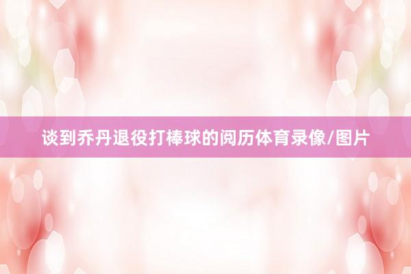 谈到乔丹退役打棒球的阅历体育录像/图片