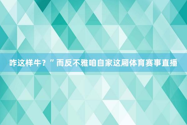 咋这样牛？”而反不雅咱自家这厢体育赛事直播