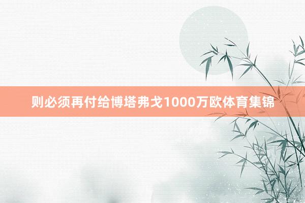 则必须再付给博塔弗戈1000万欧体育集锦