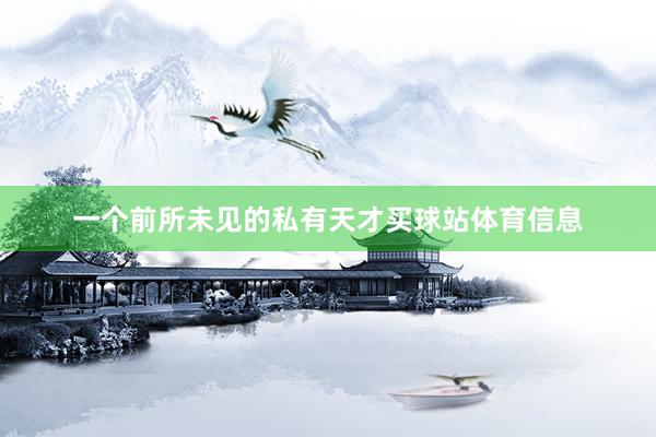 一个前所未见的私有天才买球站体育信息