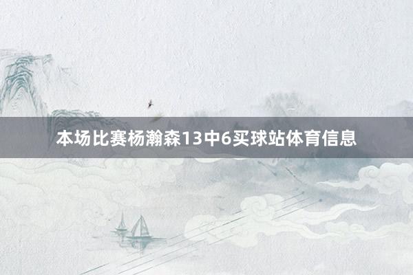 本场比赛杨瀚森13中6买球站体育信息