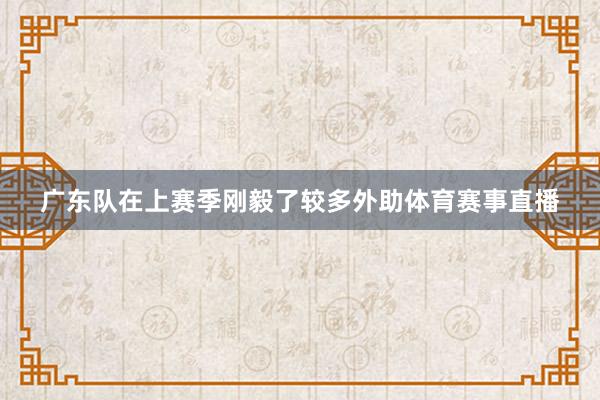 广东队在上赛季刚毅了较多外助体育赛事直播