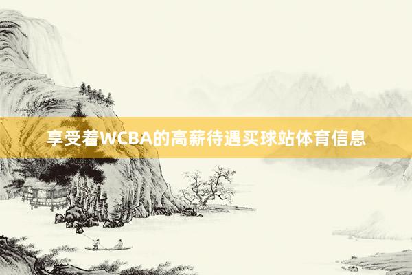 享受着WCBA的高薪待遇买球站体育信息