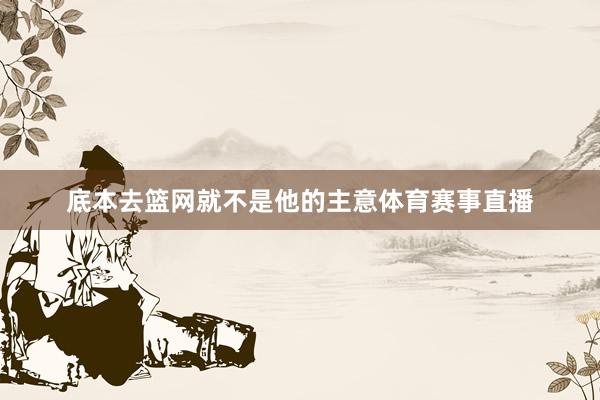 底本去篮网就不是他的主意体育赛事直播