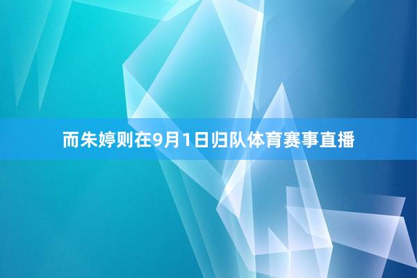 而朱婷则在9月1日归队体育赛事直播