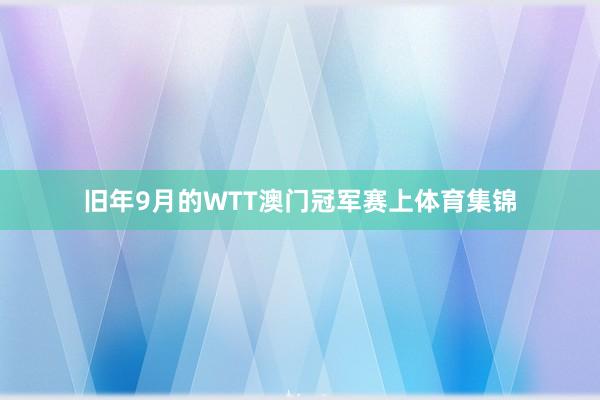 旧年9月的WTT澳门冠军赛上体育集锦