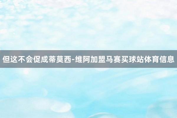 但这不会促成蒂莫西-维阿加盟马赛买球站体育信息