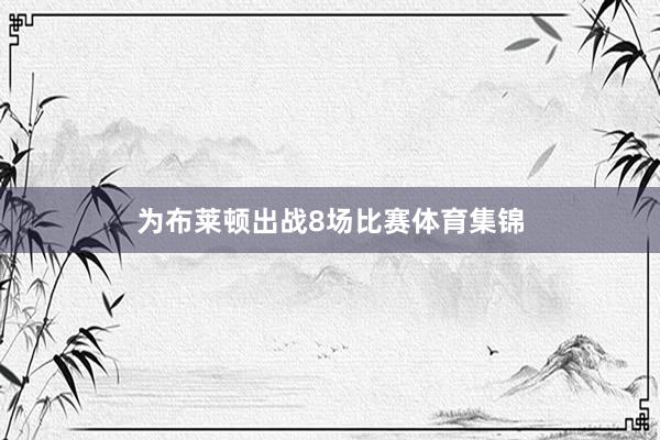 为布莱顿出战8场比赛体育集锦