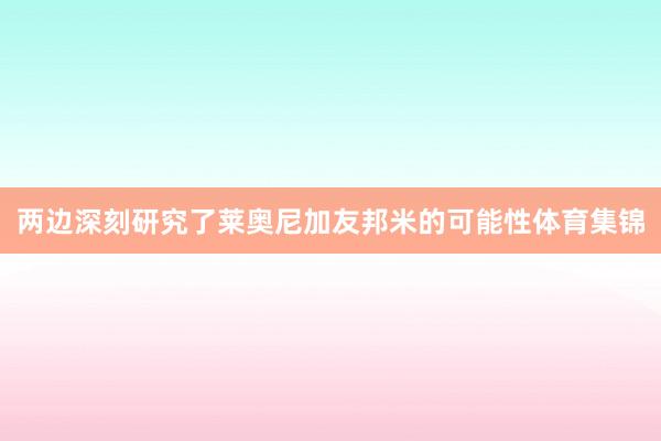两边深刻研究了莱奥尼加友邦米的可能性体育集锦