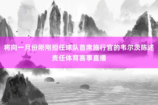 将向一月份刚刚担任球队首席施行官的韦尔茨陈述责任体育赛事直播