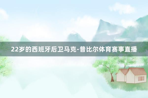 22岁的西班牙后卫马克-普比尔体育赛事直播