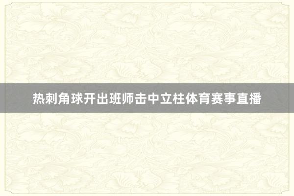 热刺角球开出班师击中立柱体育赛事直播