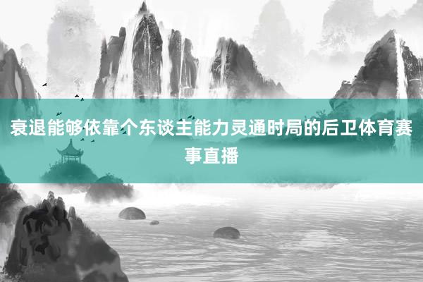 衰退能够依靠个东谈主能力灵通时局的后卫体育赛事直播