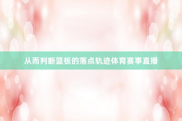 从而判断篮板的落点轨迹体育赛事直播
