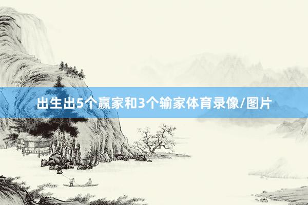 出生出5个赢家和3个输家体育录像/图片