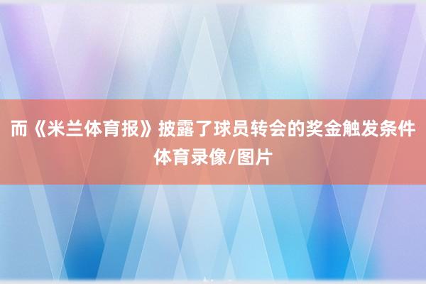 而《米兰体育报》披露了球员转会的奖金触发条件体育录像/图片