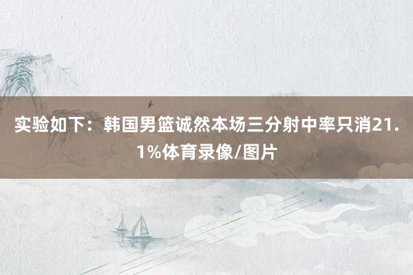 实验如下：韩国男篮诚然本场三分射中率只消21.1%体育录像/图片