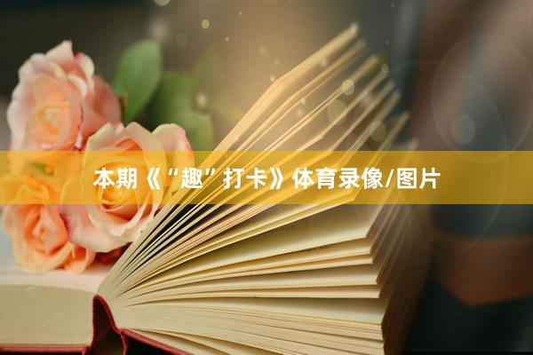 本期《“趣”打卡》体育录像/图片