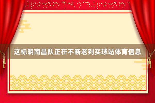 这标明南昌队正在不断老到买球站体育信息