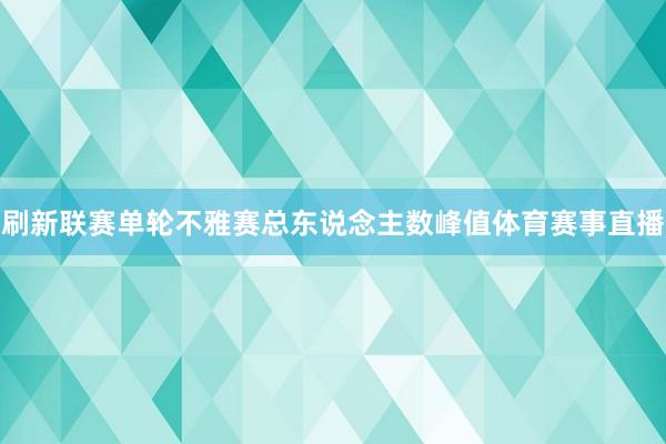 刷新联赛单轮不雅赛总东说念主数峰值体育赛事直播