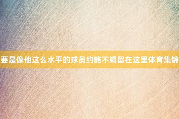 要是像他这么水平的球员约略不竭留在这里体育集锦