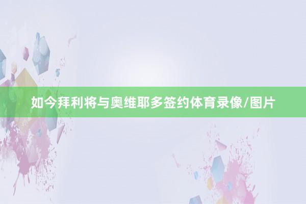 如今拜利将与奥维耶多签约体育录像/图片
