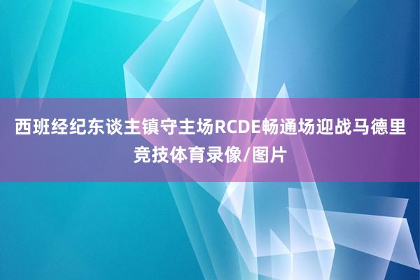 西班经纪东谈主镇守主场RCDE畅通场迎战马德里竞技体育录像/图片